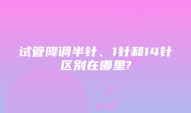 试管降调半针、1针和14针区别在哪里?