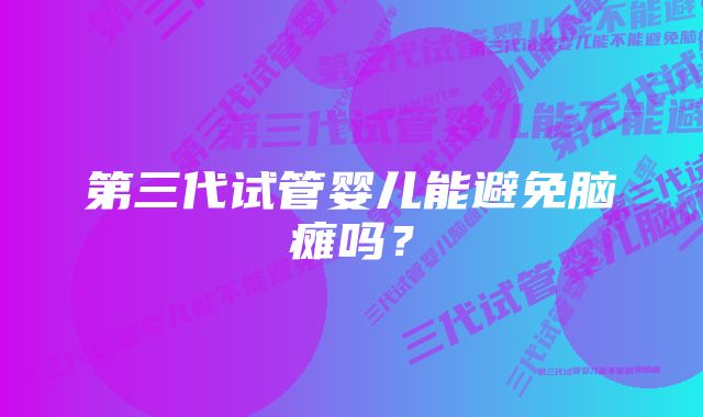 第三代试管婴儿能避免脑瘫吗？