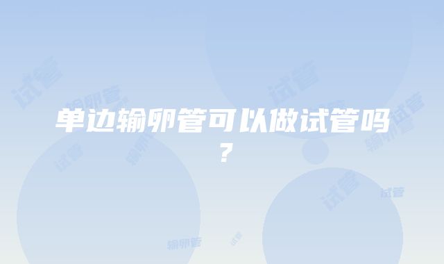 单边输卵管可以做试管吗？