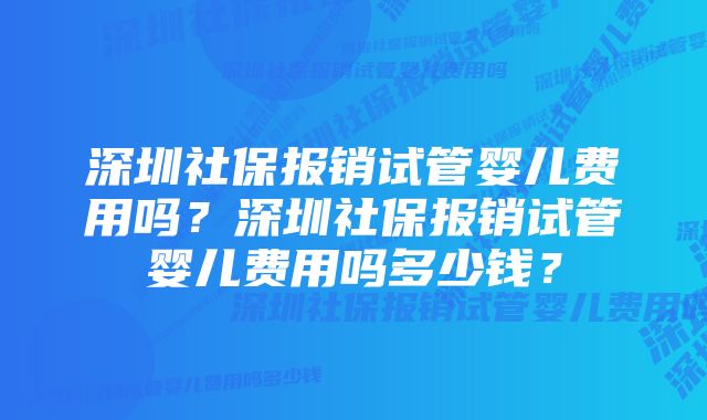 深圳社保报销试管婴儿费用吗？深圳社保报销试管婴儿费用吗多少钱？