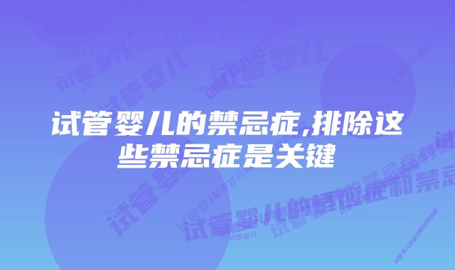 试管婴儿的禁忌症,排除这些禁忌症是关键