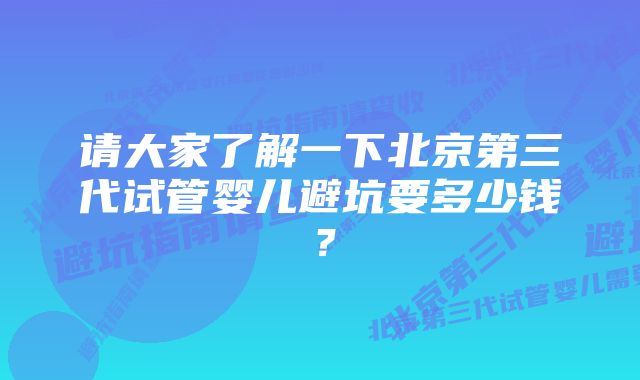 请大家了解一下北京第三代试管婴儿避坑要多少钱？