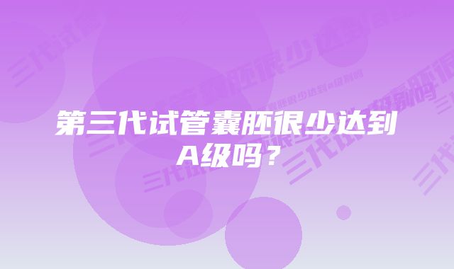 第三代试管囊胚很少达到A级吗？