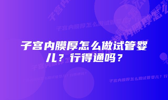 子宫内膜厚怎么做试管婴儿？行得通吗？