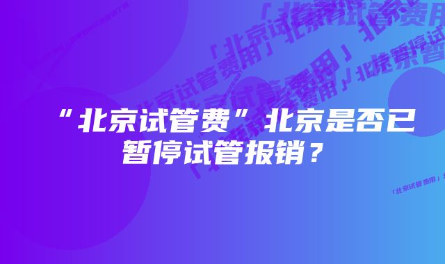 “北京试管费”北京是否已暂停试管报销？