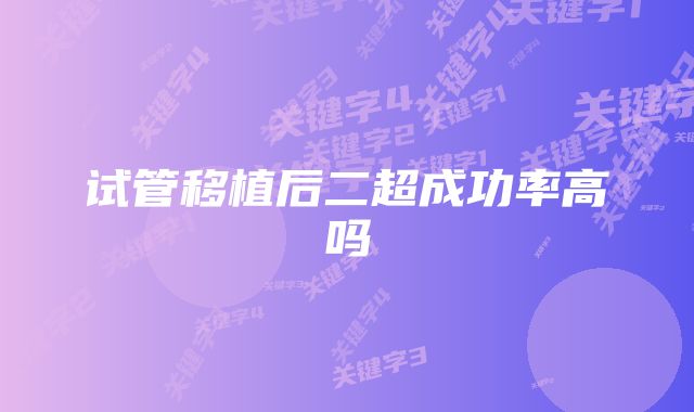 试管移植后二超成功率高吗