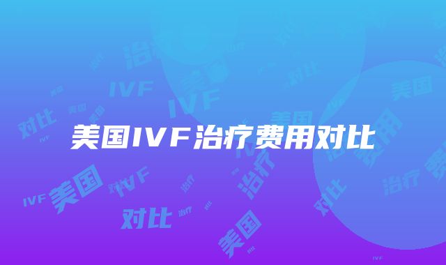 美国IVF治疗费用对比