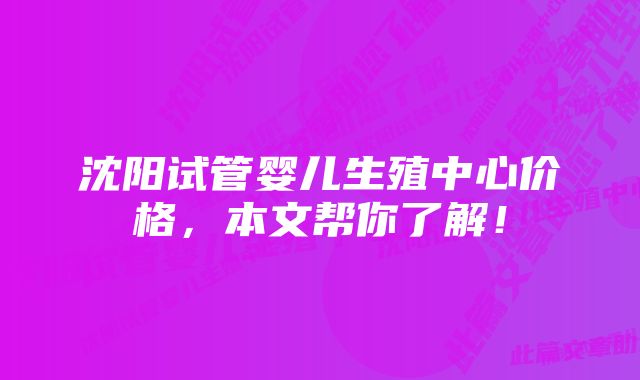 沈阳试管婴儿生殖中心价格，本文帮你了解！