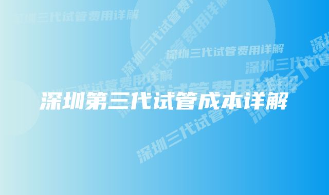 深圳第三代试管成本详解