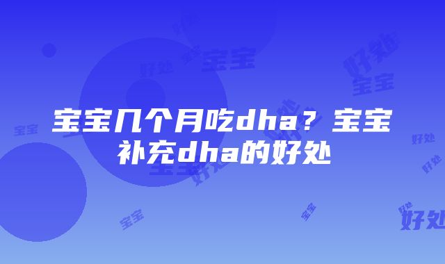 宝宝几个月吃dha？宝宝补充dha的好处