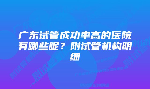 广东试管成功率高的医院有哪些呢？附试管机构明细