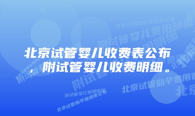 北京试管婴儿收费表公布，附试管婴儿收费明细。