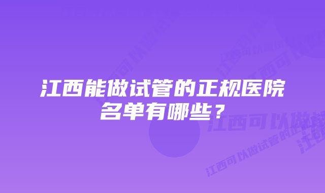 江西能做试管的正规医院名单有哪些？