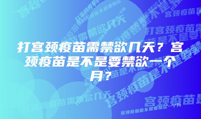 打宫颈疫苗需禁欲几天？宫颈疫苗是不是要禁欲一个月？