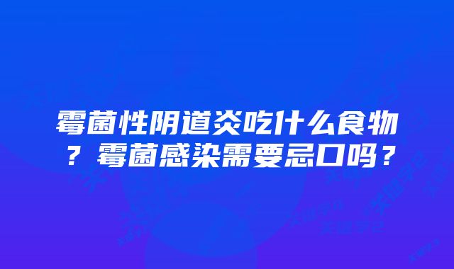 霉菌性阴道炎吃什么食物？霉菌感染需要忌口吗？