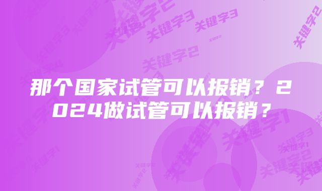 那个国家试管可以报销？2024做试管可以报销？