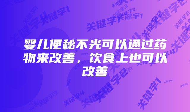 婴儿便秘不光可以通过药物来改善，饮食上也可以改善