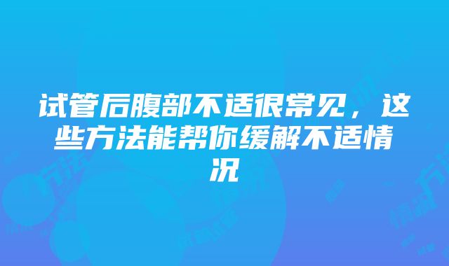 试管后腹部不适很常见，这些方法能帮你缓解不适情况