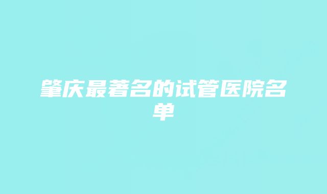 肇庆最著名的试管医院名单