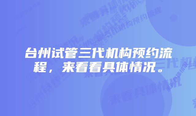 台州试管三代机构预约流程，来看看具体情况。