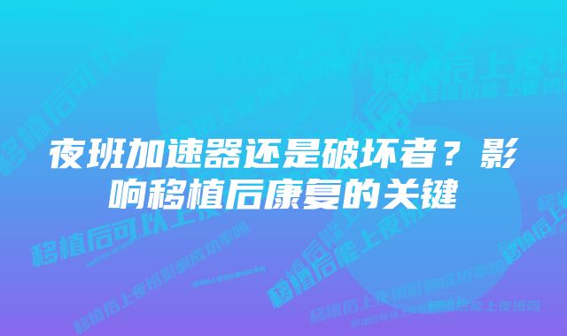 夜班加速器还是破坏者？影响移植后康复的关键