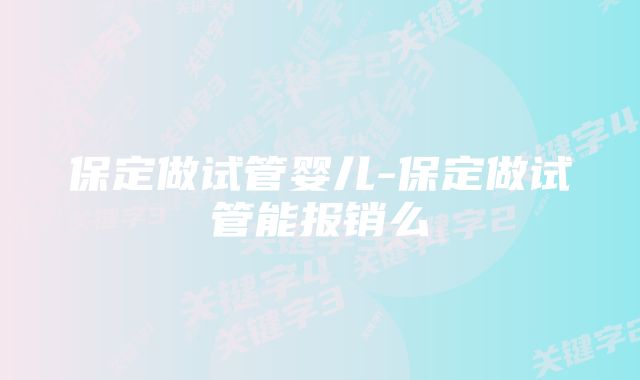 保定做试管婴儿-保定做试管能报销么