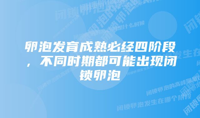 卵泡发育成熟必经四阶段，不同时期都可能出现闭锁卵泡