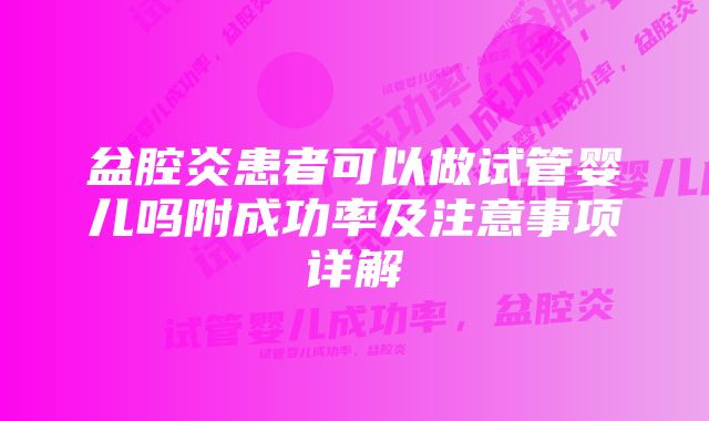 盆腔炎患者可以做试管婴儿吗附成功率及注意事项详解