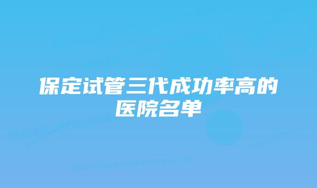 保定试管三代成功率高的医院名单