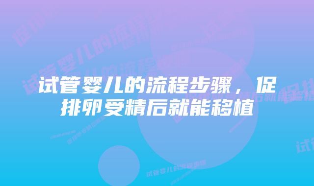 试管婴儿的流程步骤，促排卵受精后就能移植