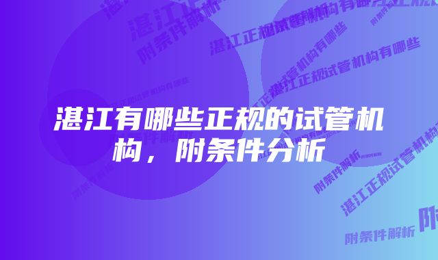 湛江有哪些正规的试管机构，附条件分析