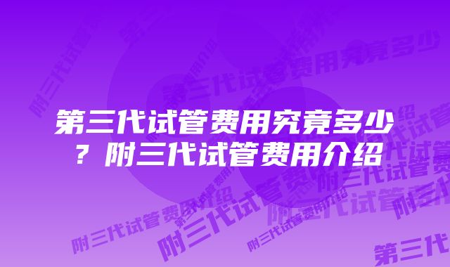 第三代试管费用究竟多少？附三代试管费用介绍