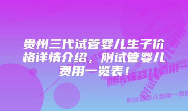 贵州三代试管婴儿生子价格详情介绍，附试管婴儿费用一览表！