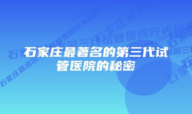 石家庄最著名的第三代试管医院的秘密