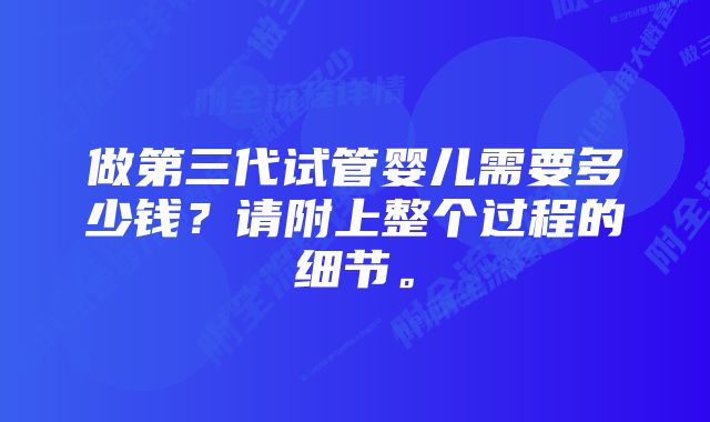 做第三代试管婴儿需要多少钱？请附上整个过程的细节。