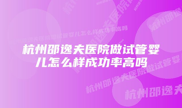 杭州邵逸夫医院做试管婴儿怎么样成功率高吗