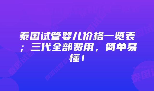 泰国试管婴儿价格一览表；三代全部费用，简单易懂！