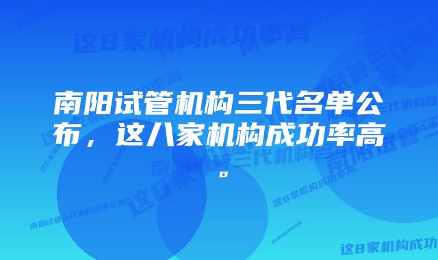 南阳试管机构三代名单公布，这八家机构成功率高。