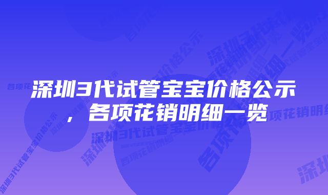 深圳3代试管宝宝价格公示，各项花销明细一览