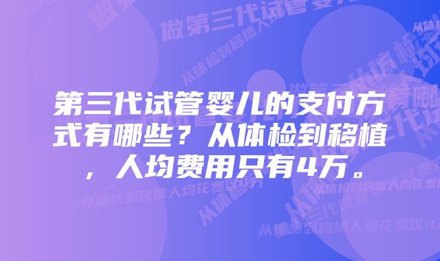 第三代试管婴儿的支付方式有哪些？从体检到移植，人均费用只有4万。