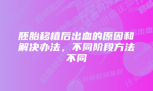 胚胎移植后出血的原因和解决办法，不同阶段方法不同