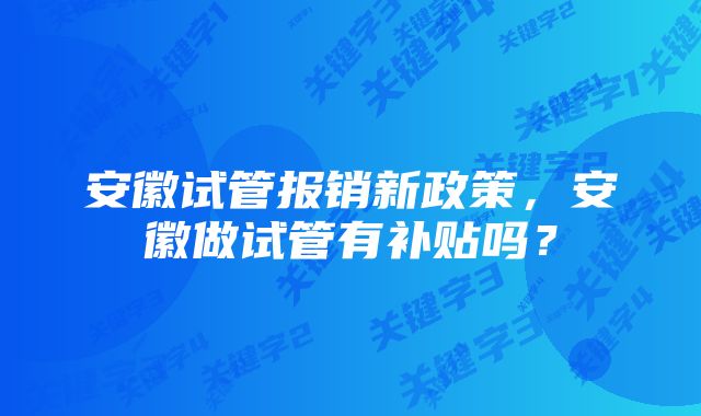 安徽试管报销新政策，安徽做试管有补贴吗？