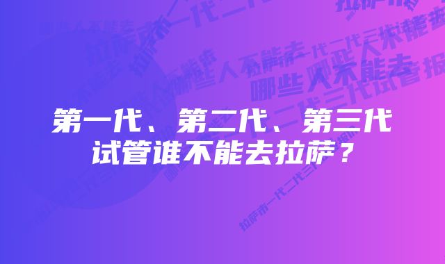 第一代、第二代、第三代试管谁不能去拉萨？