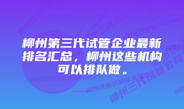 柳州第三代试管企业最新排名汇总，柳州这些机构可以排队做。