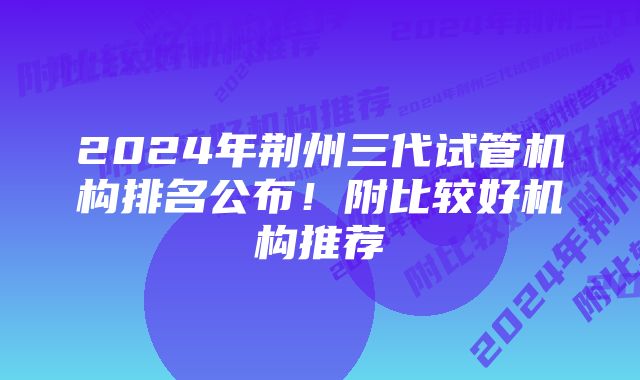 2024年荆州三代试管机构排名公布！附比较好机构推荐