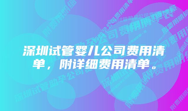 深圳试管婴儿公司费用清单，附详细费用清单。