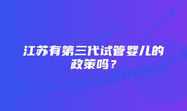 江苏有第三代试管婴儿的政策吗？