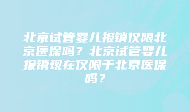 北京试管婴儿报销仅限北京医保吗？北京试管婴儿报销现在仅限于北京医保吗？