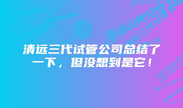 清远三代试管公司总结了一下，但没想到是它！