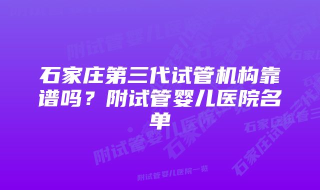 石家庄第三代试管机构靠谱吗？附试管婴儿医院名单